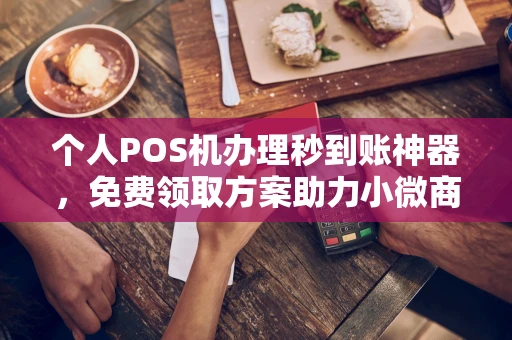 察哈尔右翼中个人POS机办理秒到账神器，免费领取方案助力小微商户稳定收款