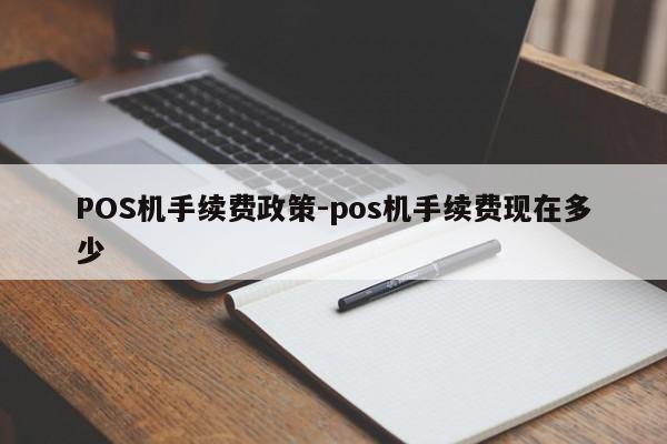 察哈尔右翼中POS机手续费政策-pos机手续费现在多少